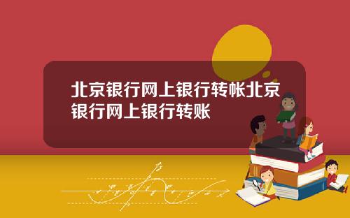 北京银行网上银行转帐北京银行网上银行转账