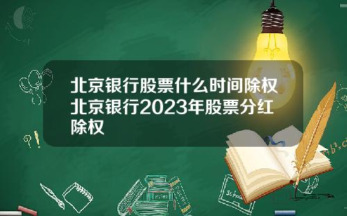 北京银行股票什么时间除权北京银行2023年股票分红除权