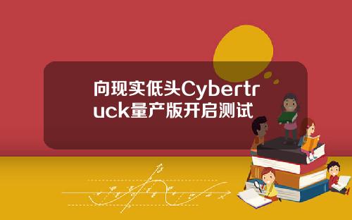 向现实低头Cybertruck量产版开启测试