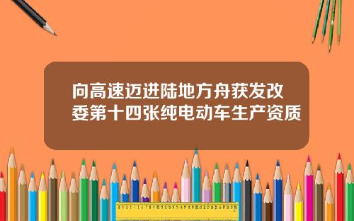 向高速迈进陆地方舟获发改委第十四张纯电动车生产资质
