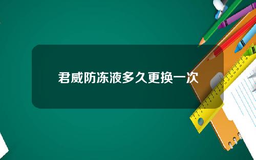 君威防冻液多久更换一次