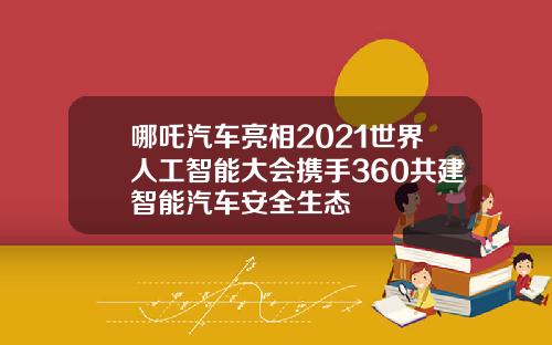 哪吒汽车亮相2021世界人工智能大会携手360共建智能汽车安全生态