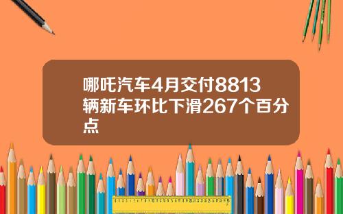 哪吒汽车4月交付8813辆新车环比下滑267个百分点