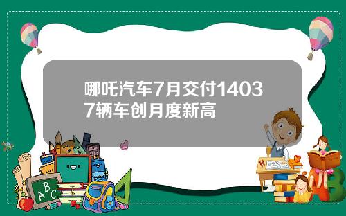 哪吒汽车7月交付14037辆车创月度新高