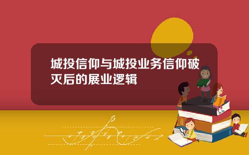 城投信仰与城投业务信仰破灭后的展业逻辑
