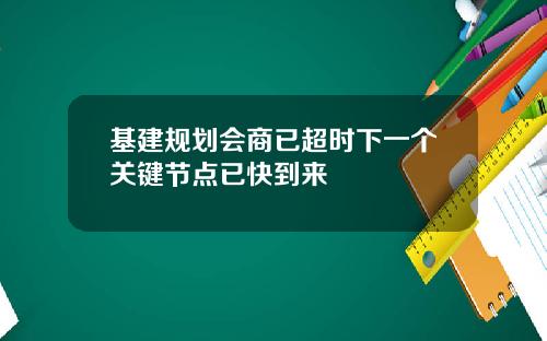 基建规划会商已超时下一个关键节点已快到来