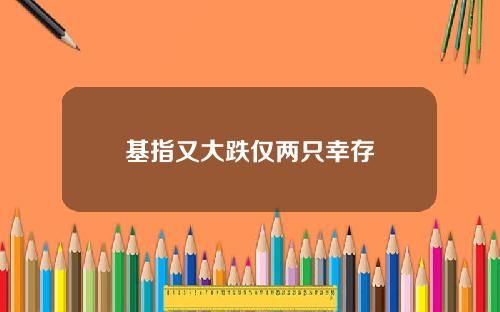 基指又大跌仅两只幸存