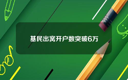 基民出窝开户数突破6万