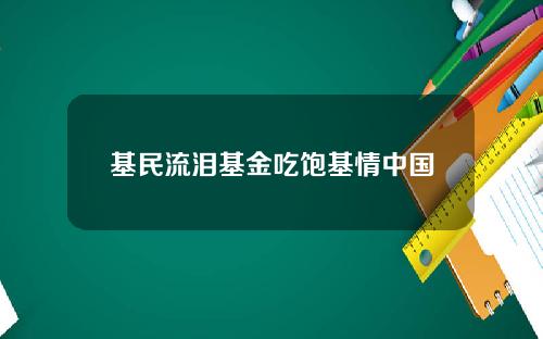 基民流泪基金吃饱基情中国