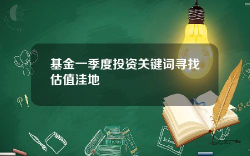 基金一季度投资关键词寻找估值洼地
