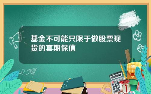 基金不可能只限于做股票现货的套期保值