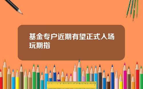 基金专户近期有望正式入场玩期指