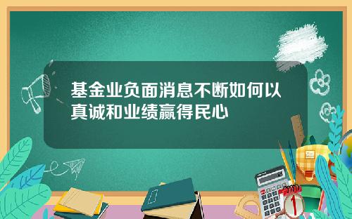 基金业负面消息不断如何以真诚和业绩赢得民心
