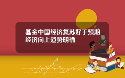 基金中国经济复苏好于预期经济向上趋势明确