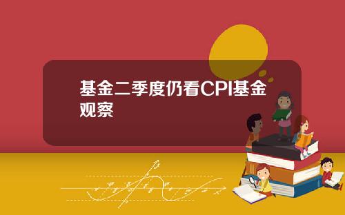 基金二季度仍看CPI基金观察