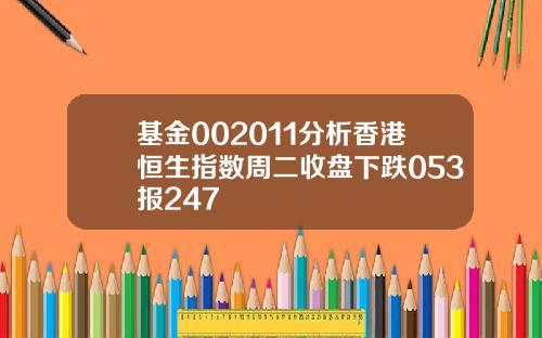 基金002011分析香港恒生指数周二收盘下跌053报247