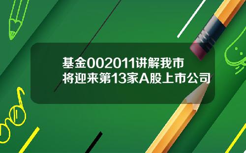 基金002011讲解我市将迎来第13家A股上市公司