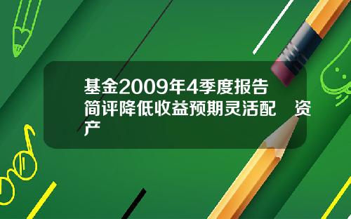 基金2009年4季度报告简评降低收益预期灵活配臵资产