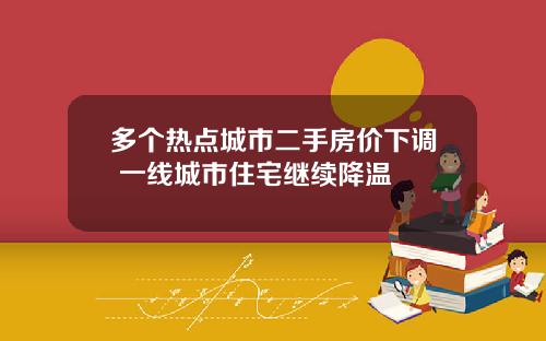 多个热点城市二手房价下调 一线城市住宅继续降温