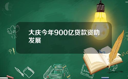 大庆今年900亿贷款资助发展