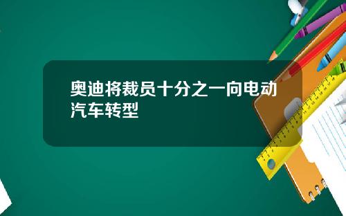 奥迪将裁员十分之一向电动汽车转型