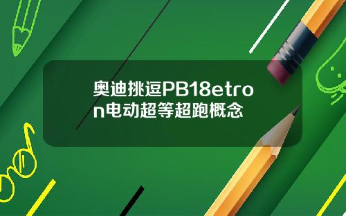 奥迪挑逗PB18etron电动超等超跑概念