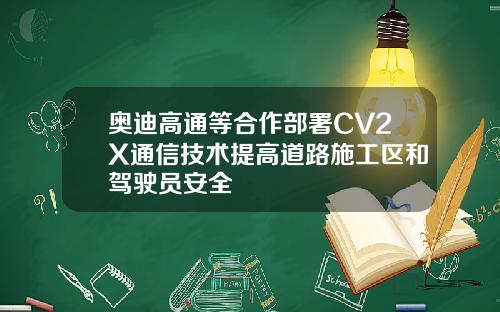 奥迪高通等合作部署CV2X通信技术提高道路施工区和驾驶员安全