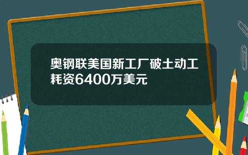 奥钢联美国新工厂破土动工耗资6400万美元
