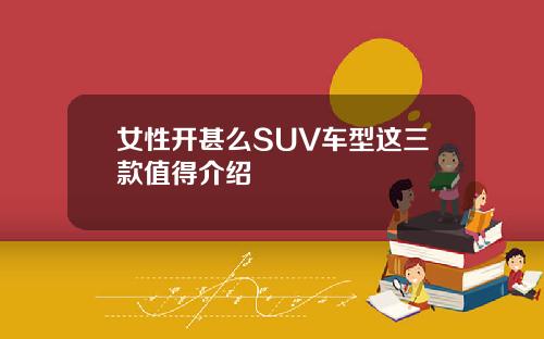 女性开甚么SUV车型这三款值得介绍