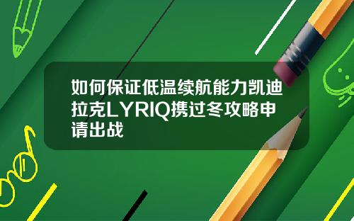 如何保证低温续航能力凯迪拉克LYRIQ携过冬攻略申请出战