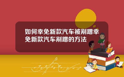 如何幸免新款汽车被剐蹭幸免新款汽车剐蹭的方法