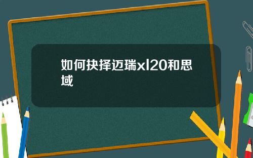 如何抉择迈瑞xl20和思域