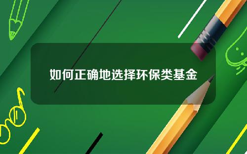 如何正确地选择环保类基金
