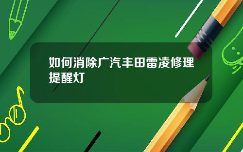 如何消除广汽丰田雷凌修理提醒灯