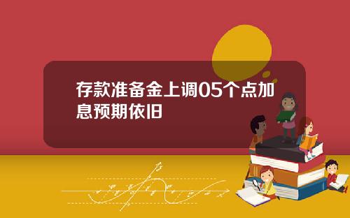 存款准备金上调05个点加息预期依旧