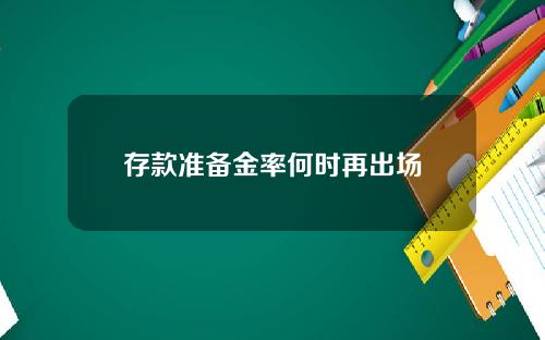 存款准备金率何时再出场