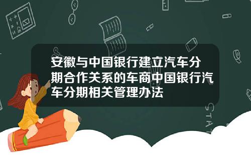 安徽与中国银行建立汽车分期合作关系的车商中国银行汽车分期相关管理办法