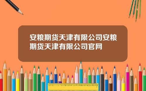 安粮期货天津有限公司安粮期货天津有限公司官网
