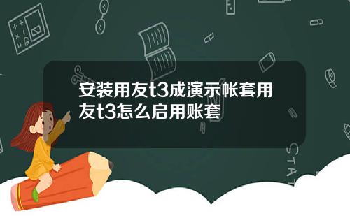 安装用友t3成演示帐套用友t3怎么启用账套