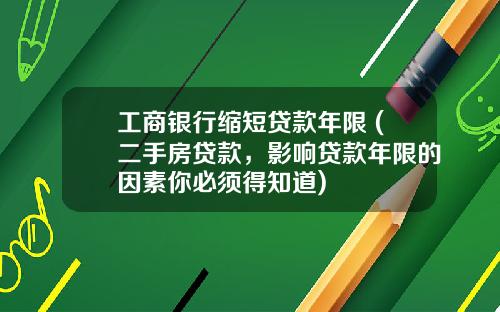 工商银行缩短贷款年限 (二手房贷款，影响贷款年限的因素你必须得知道)