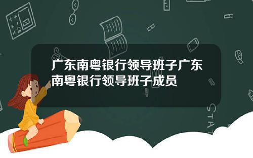 广东南粤银行领导班子广东南粤银行领导班子成员
