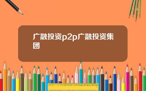 广融投资p2p广融投资集团