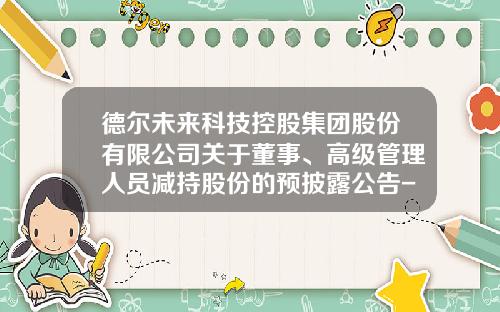 德尔未来科技控股集团股份有限公司关于董事、高级管理人员减持股份的预披露公告-德尔未来科技控股集团股份有限公司