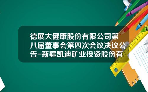 德展大健康股份有限公司第八届董事会第四次会议决议公告-新疆凯迪矿业投资股份有限公司