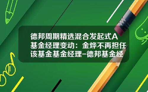德邦周期精选混合发起式A基金经理变动：金烨不再担任该基金基金经理-德邦基金经理
