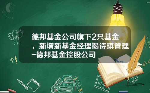 德邦基金公司旗下2只基金，新增新基金经理揭诗琪管理-德邦基金控股公司