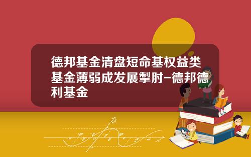 德邦基金清盘短命基权益类基金薄弱成发展掣肘-德邦德利基金