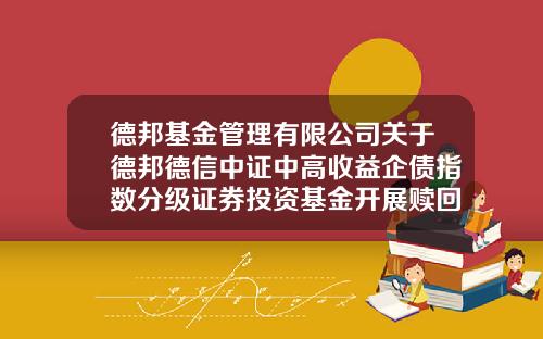 德邦基金管理有限公司关于德邦德信中证中高收益企债指数分级证券投资基金开展赎回费率优惠活动的公告-德信基金