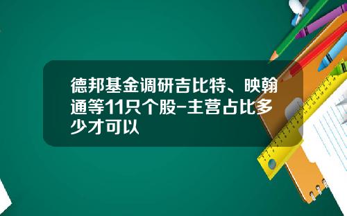 德邦基金调研吉比特、映翰通等11只个股-主营占比多少才可以