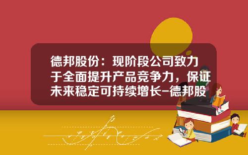 德邦股份：现阶段公司致力于全面提升产品竞争力，保证未来稳定可持续增长-德邦股票资讯